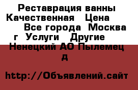 Реставрация ванны Качественная › Цена ­ 3 333 - Все города, Москва г. Услуги » Другие   . Ненецкий АО,Пылемец д.